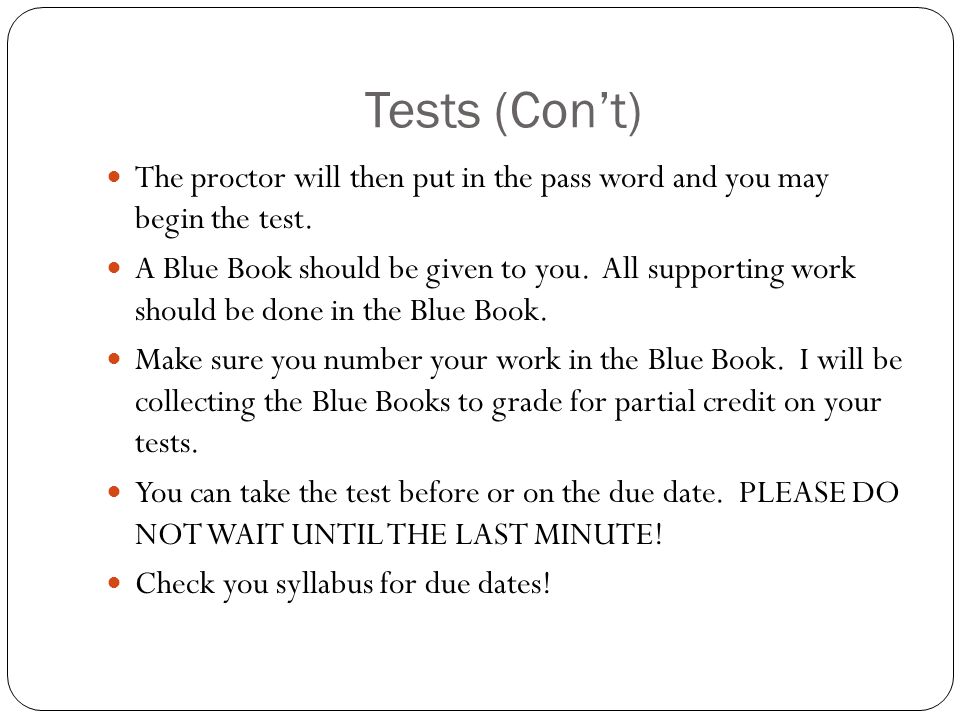 Tests (Con’t) The proctor will then put in the pass word and you may begin the test.