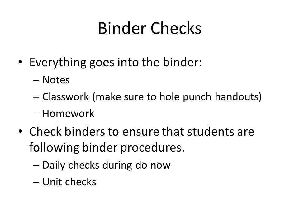 Binder Checks Everything goes into the binder: – Notes – Classwork (make sure to hole punch handouts) – Homework Check binders to ensure that students are following binder procedures.