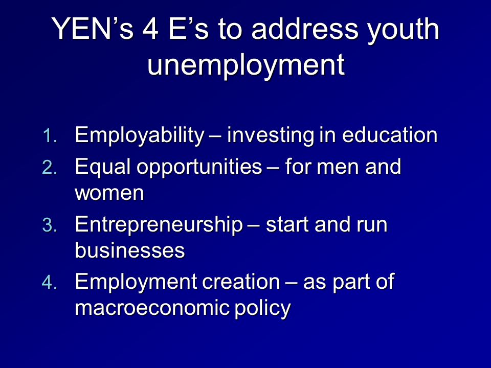 YEN’s 4 E’s to address youth unemployment 1. Employability – investing in education 2.