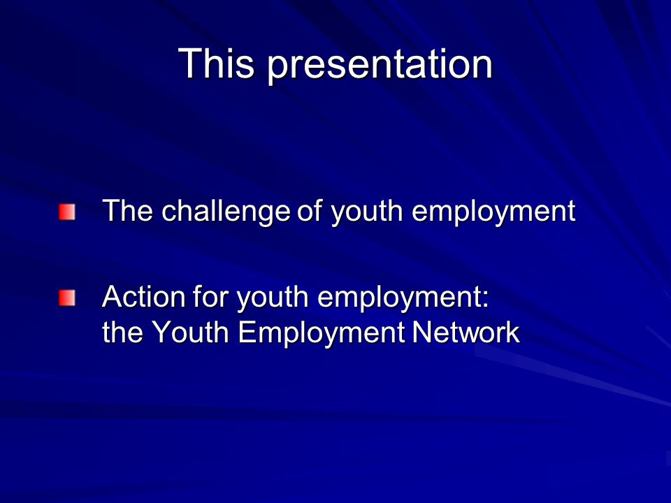 This presentation The challenge of youth employment Action for youth employment: the Youth Employment Network