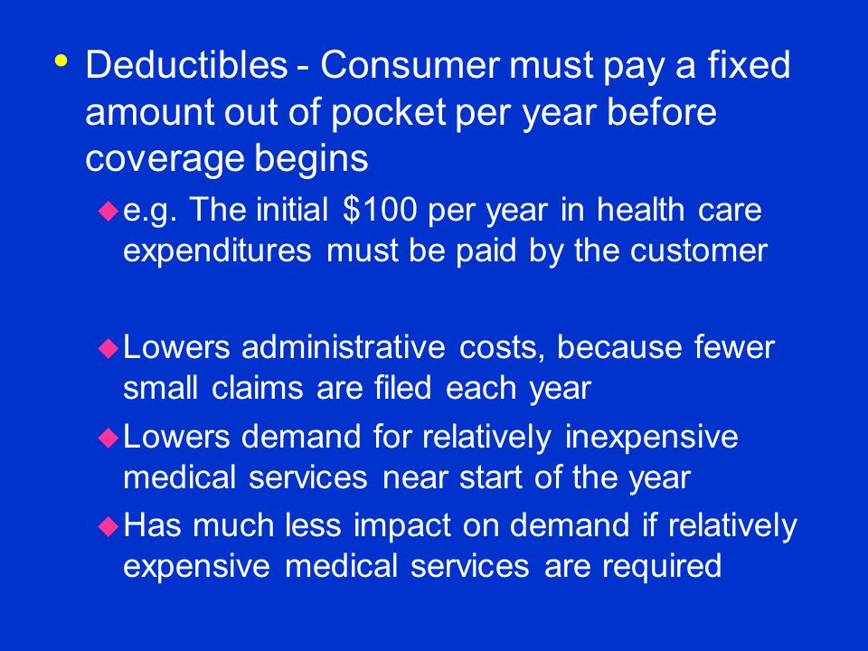 Deductibles - Consumer must pay a fixed amount out of pocket per year before coverage begins  e.g.