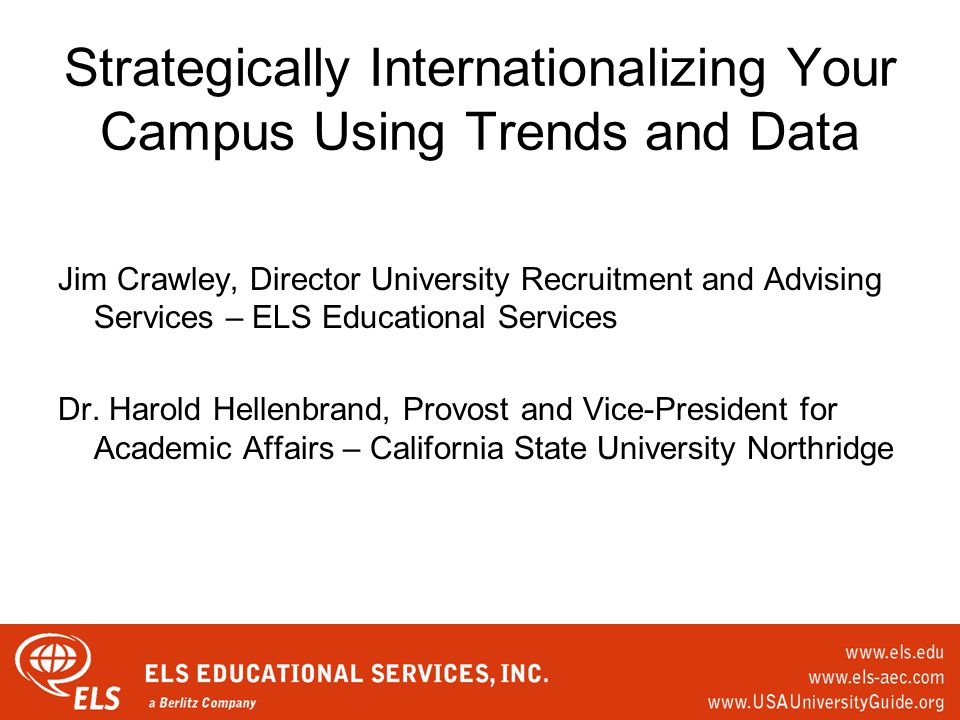 Strategically Internationalizing Your Campus Using Trends and Data Jim Crawley, Director University Recruitment and Advising Services – ELS Educational Services Dr.