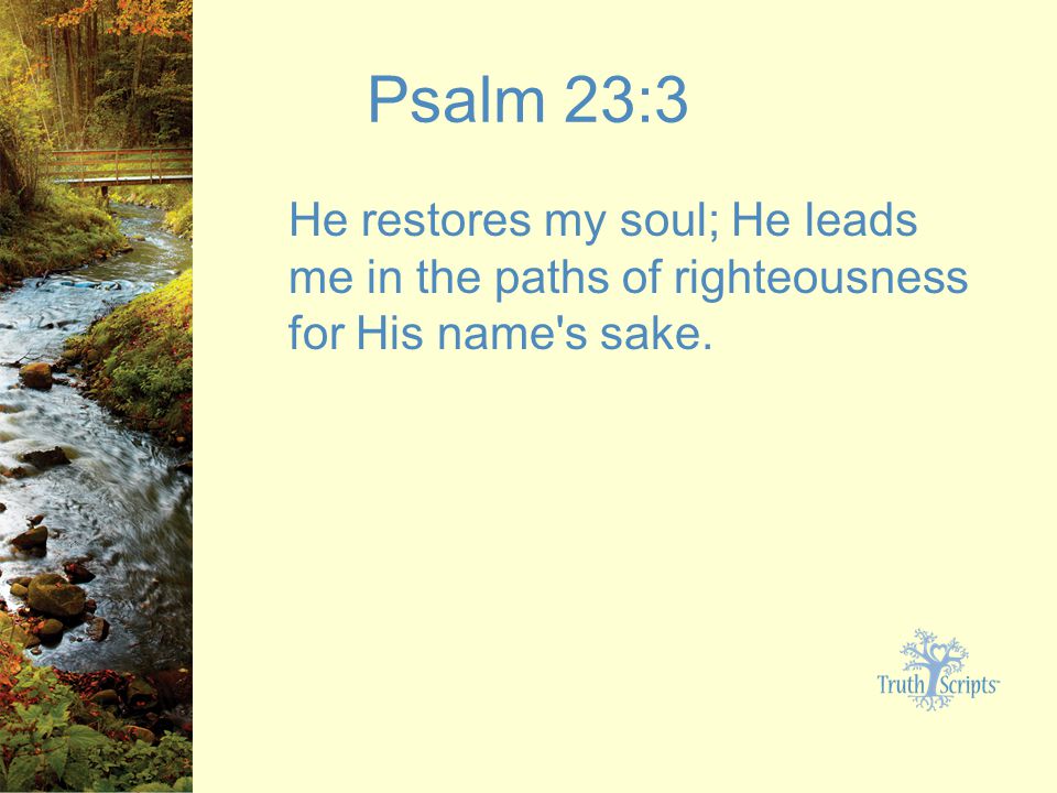 Psalm 23:3 He restores my soul; He leads me in the paths of righteousness for His name s sake.
