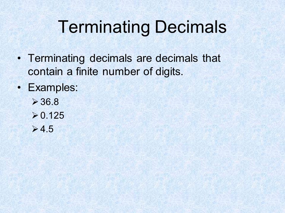 Terminating Decimals Terminating decimals are decimals that contain a finite number of digits.