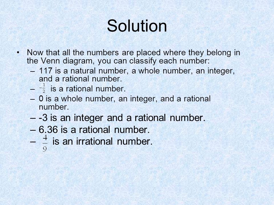 Solution Now that all the numbers are placed where they belong in the Venn diagram, you can classify each number: –117 is a natural number, a whole number, an integer, and a rational number.