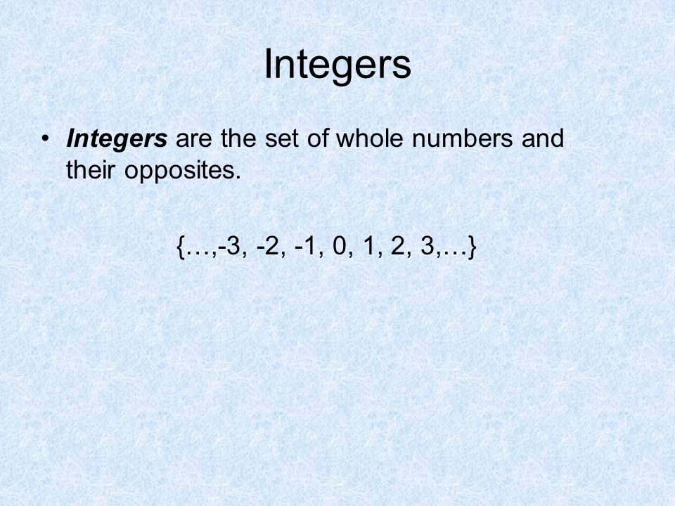 Integers Integers are the set of whole numbers and their opposites. {…,-3, -2, -1, 0, 1, 2, 3,…}