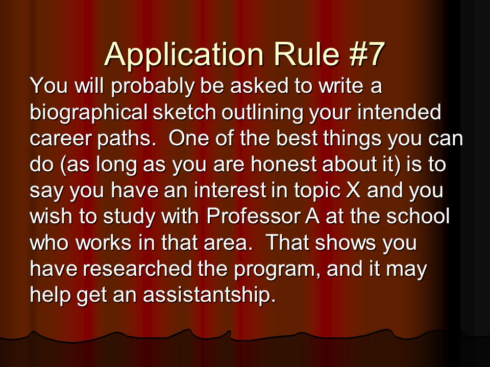 Application Rule #7 You will probably be asked to write a biographical sketch outlining your intended career paths.