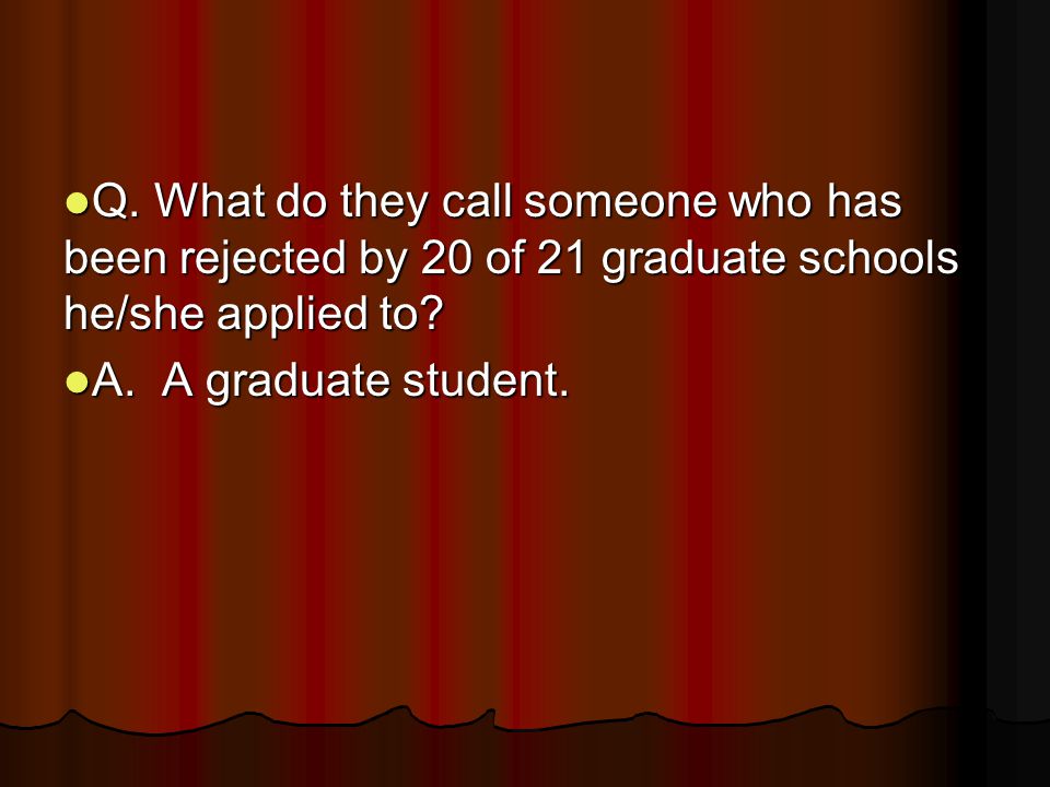 Q. What do they call someone who has been rejected by 20 of 21 graduate schools he/she applied to.