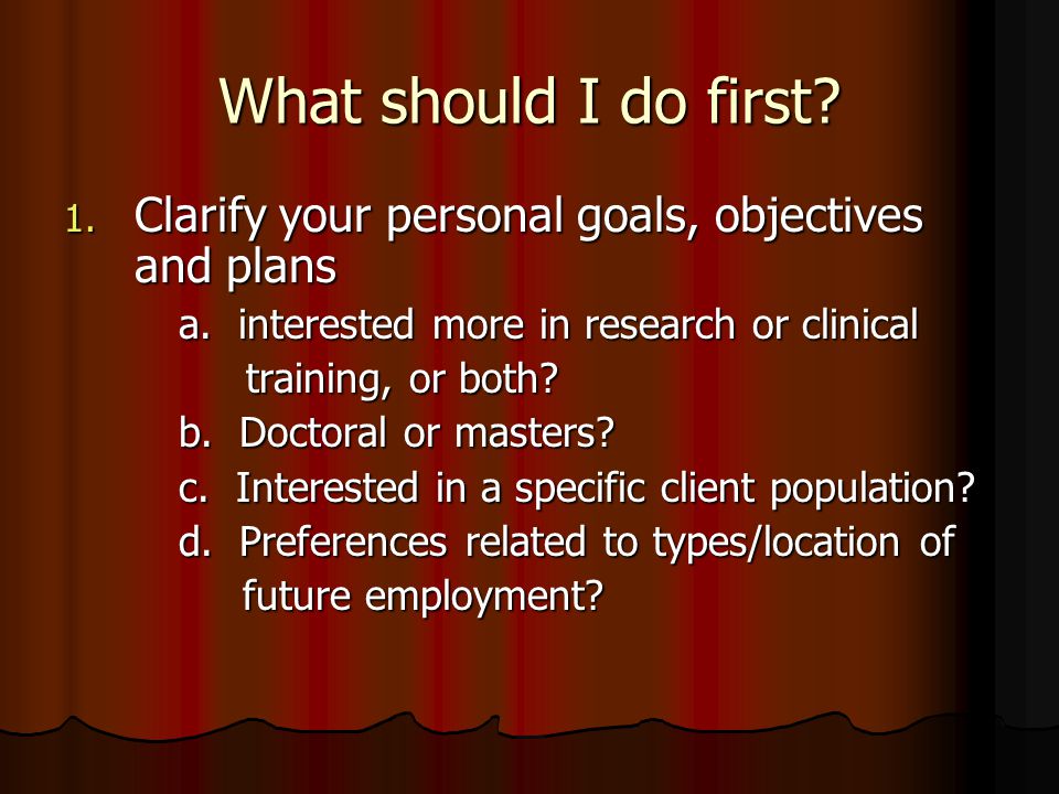 What should I do first. 1. Clarify your personal goals, objectives and plans a.