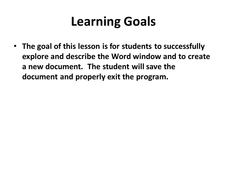Learning Goals The goal of this lesson is for students to successfully explore and describe the Word window and to create a new document.