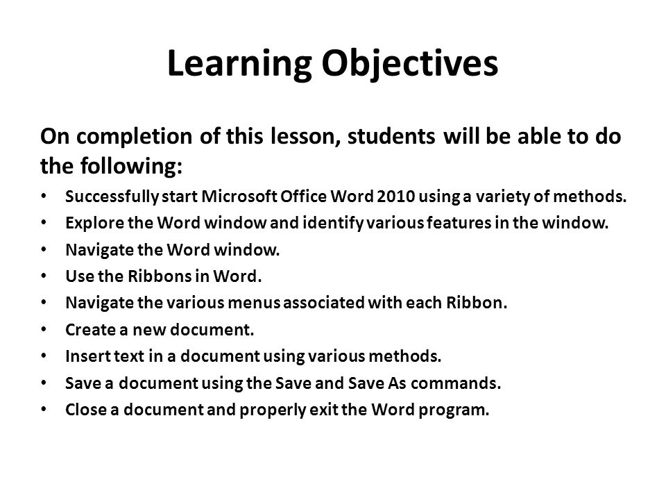 Learning Objectives On completion of this lesson, students will be able to do the following: Successfully start Microsoft Office Word 2010 using a variety of methods.