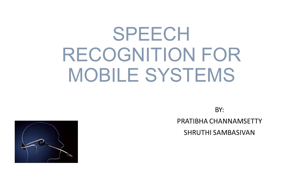 SPEECH RECOGNITION FOR MOBILE SYSTEMS BY: PRATIBHA CHANNAMSETTY SHRUTHI SAMBASIVAN
