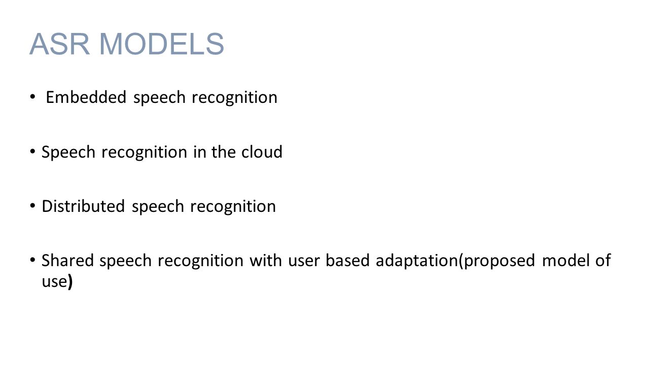 ASR MODELS Embedded speech recognition Speech recognition in the cloud Distributed speech recognition Shared speech recognition with user based adaptation(proposed model of use)