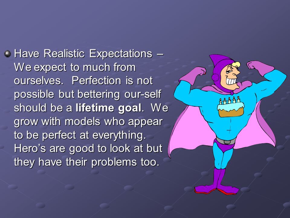 Have Realistic Expectations – We expect to much from ourselves.