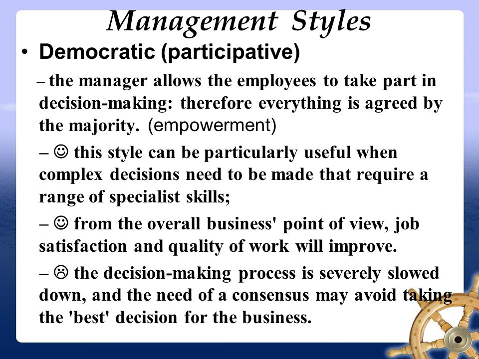 Management Styles Democratic (participative) – the manager allows the employees to take part in decision-making: therefore everything is agreed by the majority.