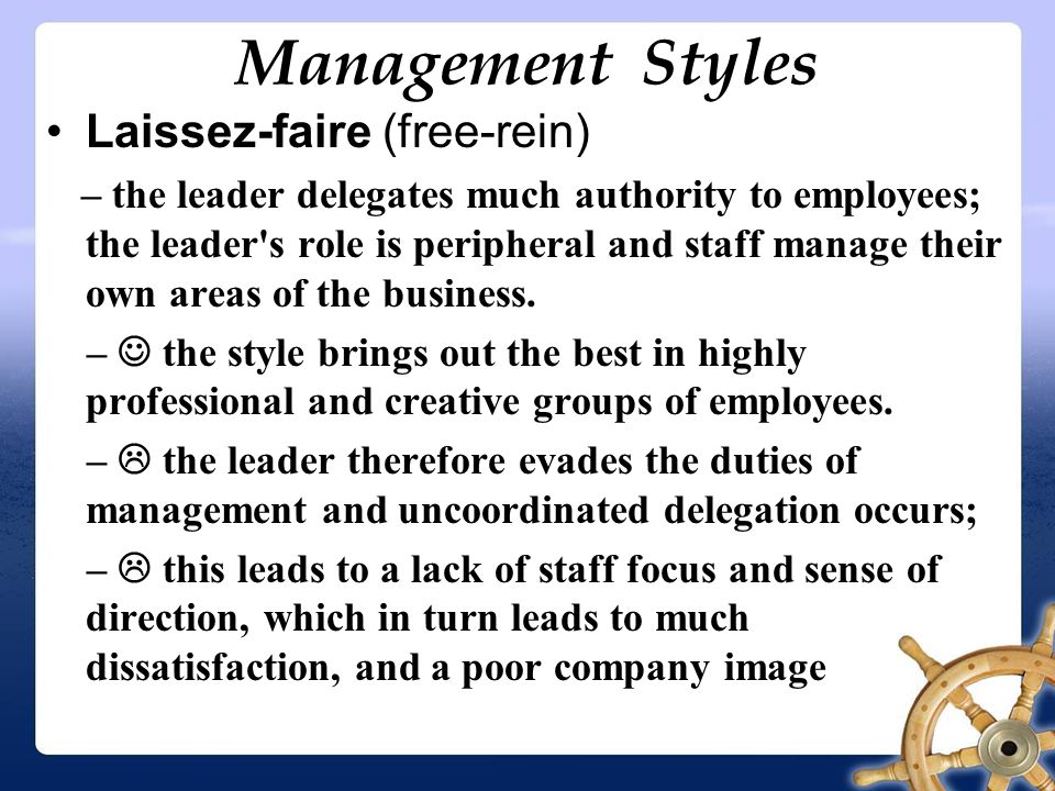 Management Styles Laissez-faire (free-rein) – the leader delegates much authority to employees; the leader s role is peripheral and staff manage their own areas of the business.