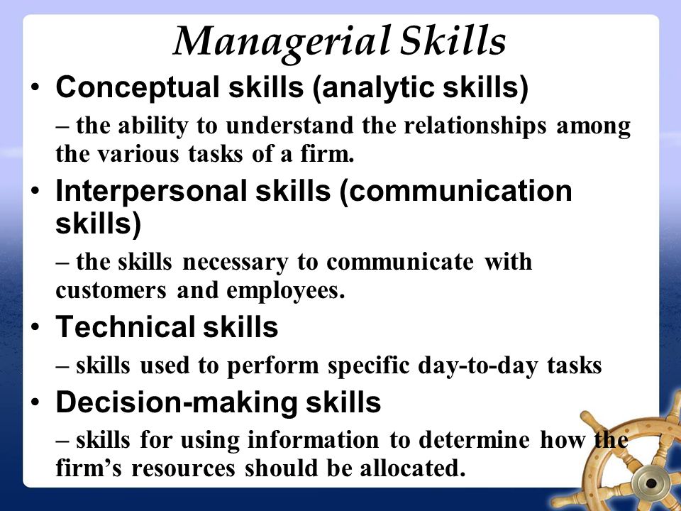 Managerial Skills Conceptual skills (analytic skills) – the ability to understand the relationships among the various tasks of a firm.