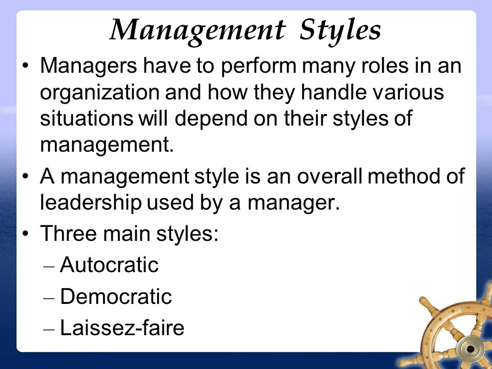 Management Styles Managers have to perform many roles in an organization and how they handle various situations will depend on their styles of management.