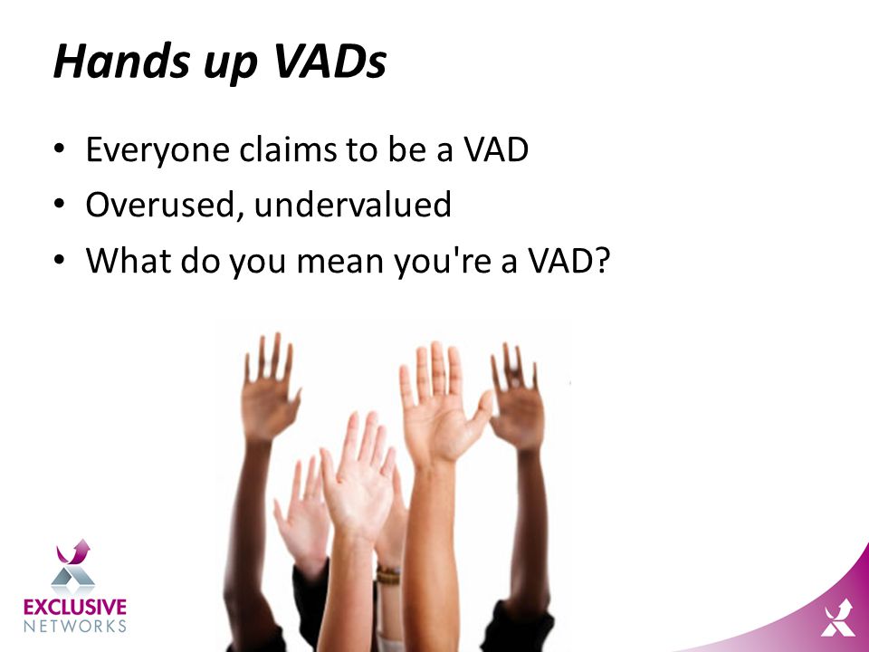 Hands up VADs Everyone claims to be a VAD Overused, undervalued What do you mean you re a VAD
