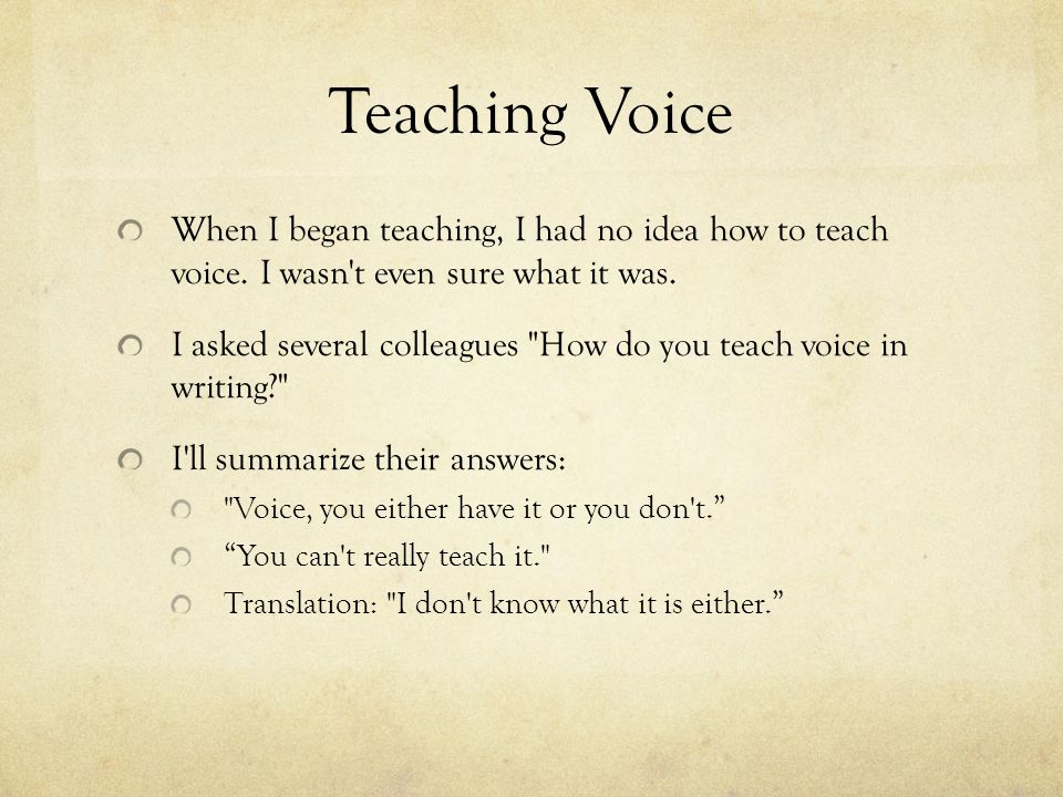 Teaching Voice When I began teaching, I had no idea how to teach voice.
