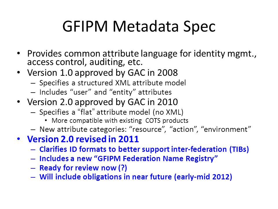 GFIPM Metadata Spec Provides common attribute language for identity mgmt., access control, auditing, etc.