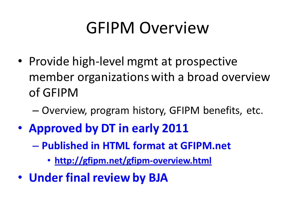 GFIPM Overview Provide high-level mgmt at prospective member organizations with a broad overview of GFIPM Provide high-level mgmt at prospective member organizations with a broad overview of GFIPM – Overview, program history, GFIPM benefits, etc.