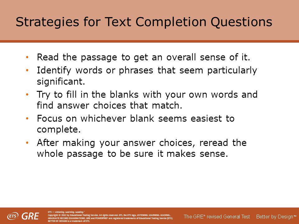 Strategies for Text Completion Questions Read the passage to get an overall sense of it.