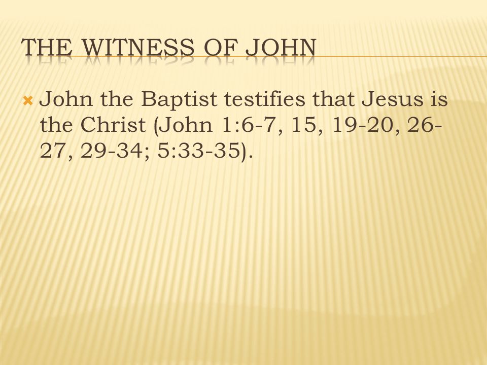  John the Baptist testifies that Jesus is the Christ (John 1:6-7, 15, 19-20, , 29-34; 5:33-35).