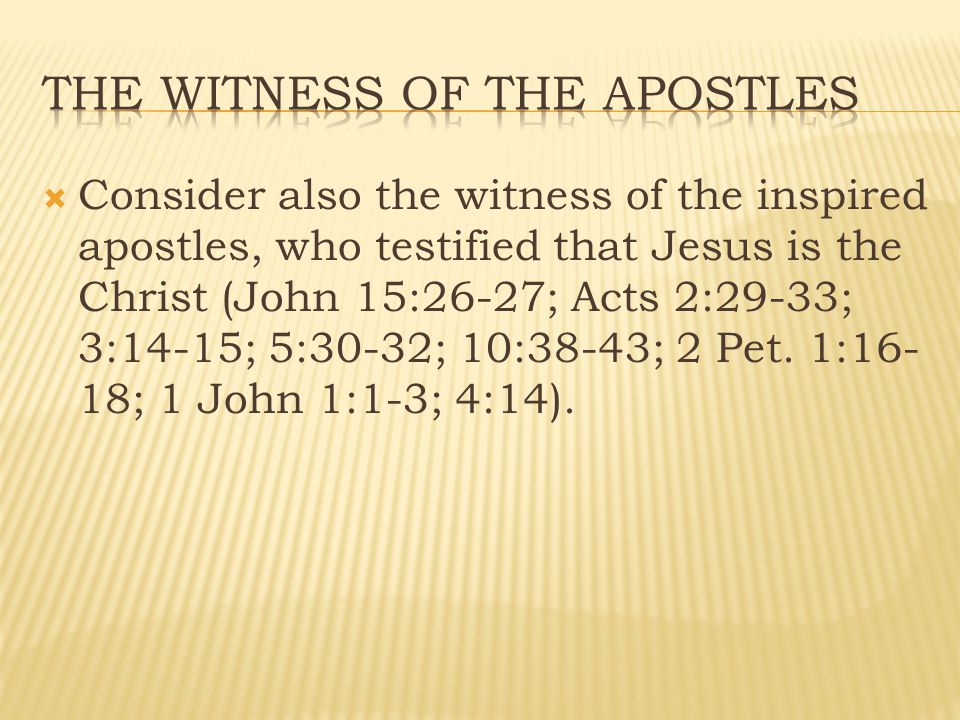  Consider also the witness of the inspired apostles, who testified that Jesus is the Christ (John 15:26-27; Acts 2:29-33; 3:14-15; 5:30-32; 10:38-43; 2 Pet.