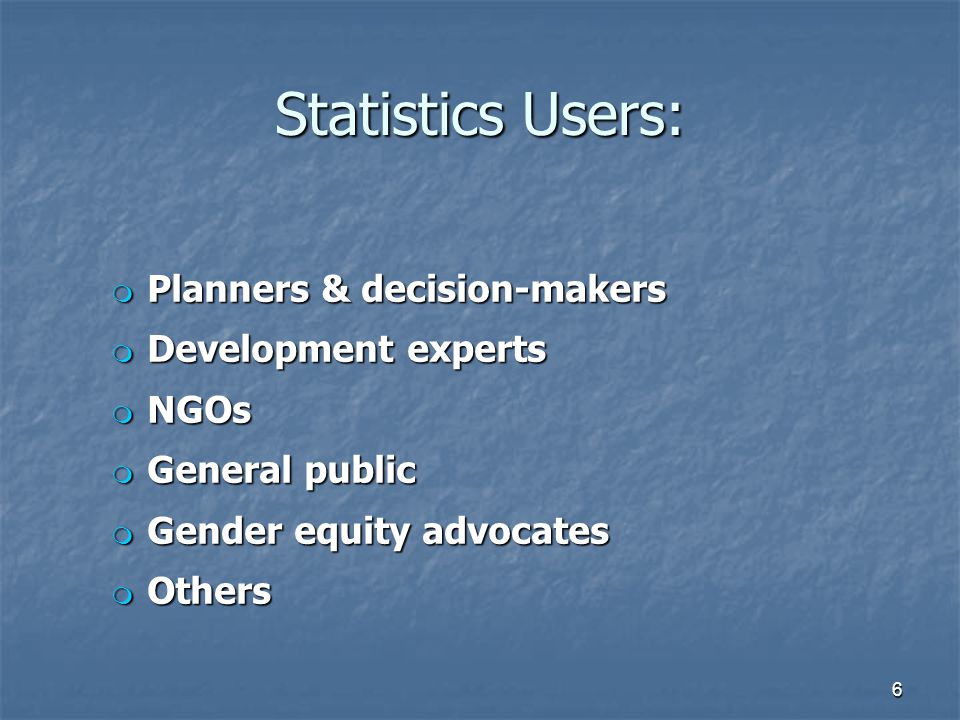Statistics Users: m Planners & decision-makers m Development experts m NGOs m General public m Gender equity advocates m Others 6