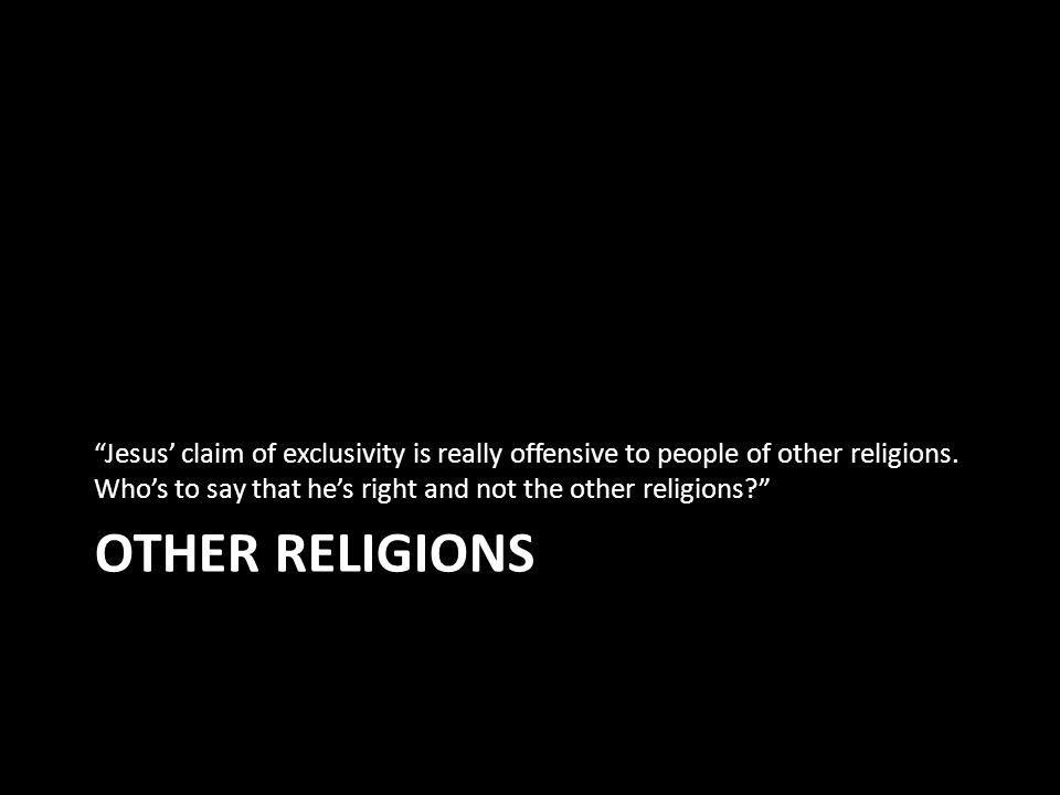 OTHER RELIGIONS Jesus’ claim of exclusivity is really offensive to people of other religions.