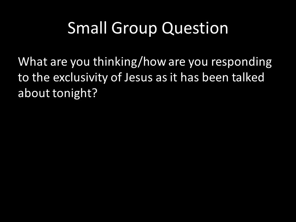 Small Group Question What are you thinking/how are you responding to the exclusivity of Jesus as it has been talked about tonight