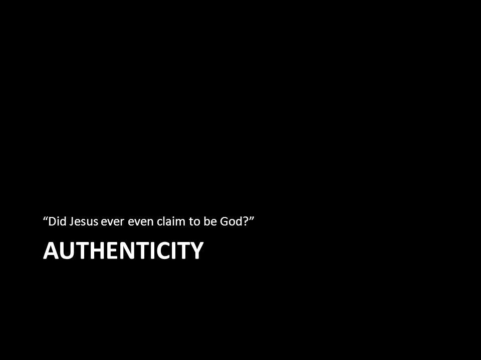 AUTHENTICITY Did Jesus ever even claim to be God