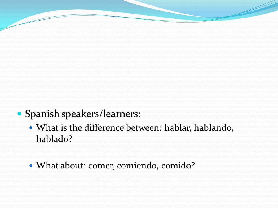 Spanish speakers/learners: What is the difference between: hablar, hablando, hablado.