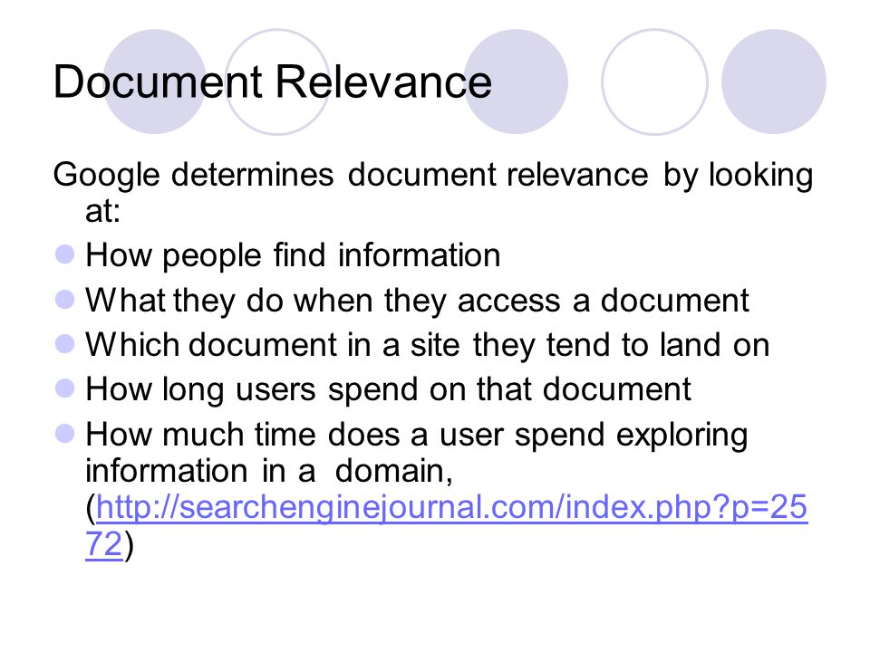 Document Relevance Google determines document relevance by looking at: How people find information What they do when they access a document Which document in a site they tend to land on How long users spend on that document How much time does a user spend exploring information in a domain, (  p=25 72)  p=25 72