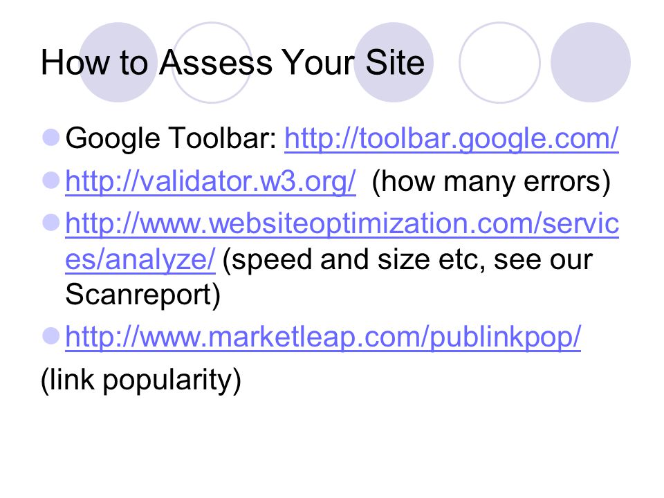 How to Assess Your Site Google Toolbar:     (how many errors)     es/analyze/ (speed and size etc, see our Scanreport)   es/analyze/   (link popularity)