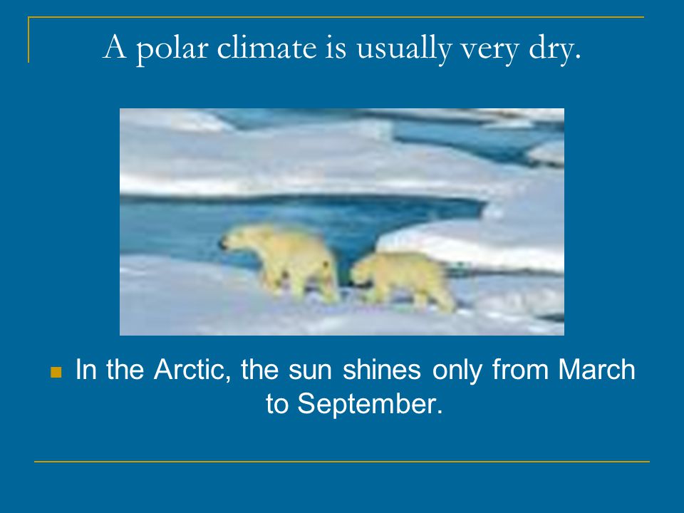 A polar climate is usually very dry. In the Arctic, the sun shines only from March to September.