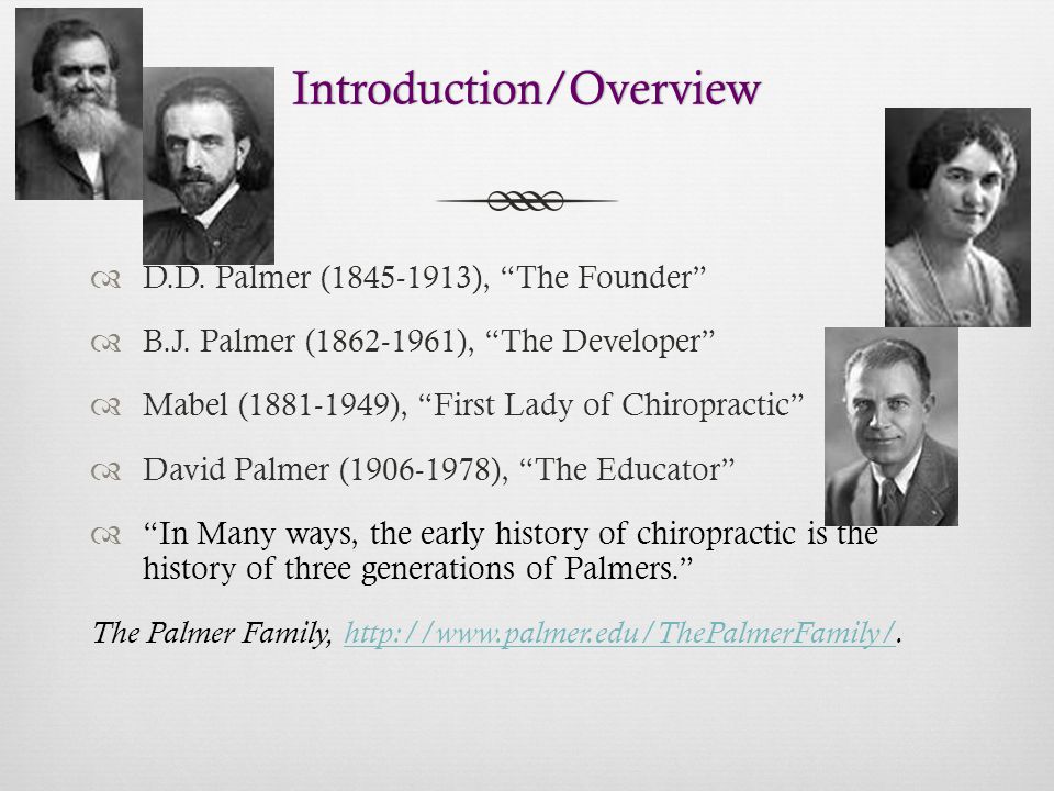 Introduction/Overview  D.D. Palmer ( ), The Founder  B.J.