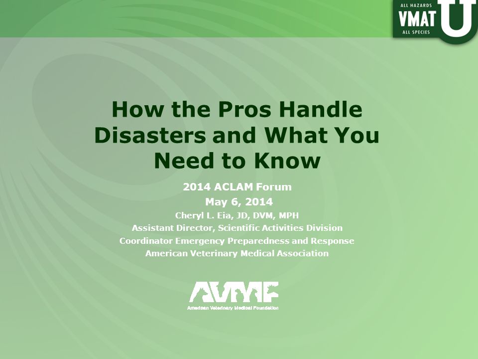 How the Pros Handle Disasters and What You Need to Know 2014 ACLAM Forum May 6, 2014 Cheryl L.