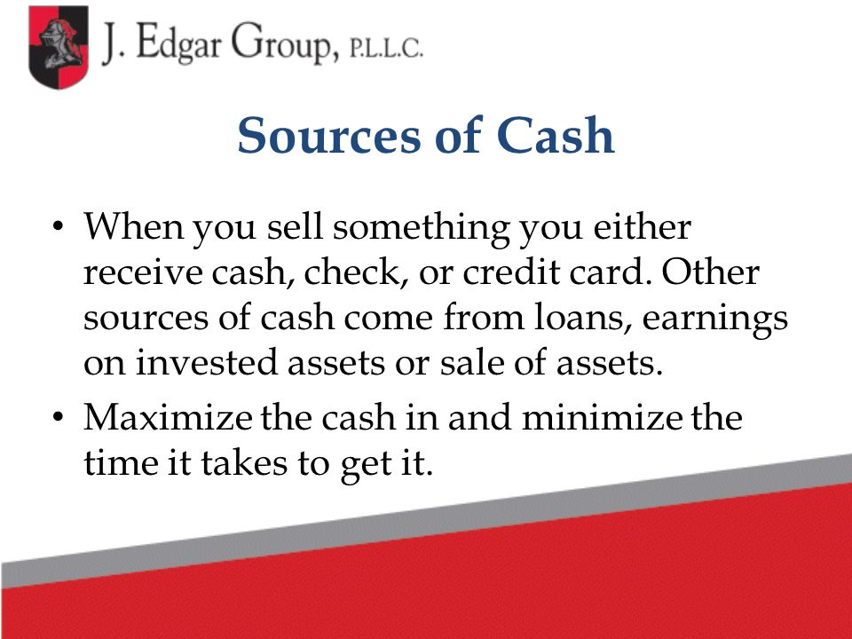 Sources of Cash When you sell something you either receive cash, check, or credit card.