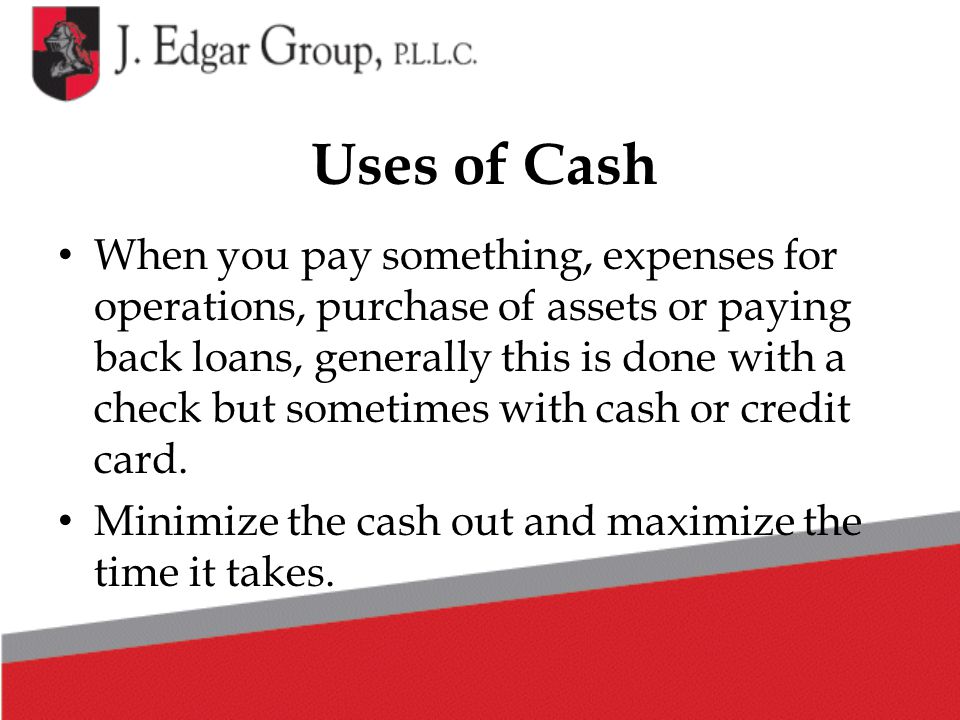 Uses of Cash When you pay something, expenses for operations, purchase of assets or paying back loans, generally this is done with a check but sometimes with cash or credit card.