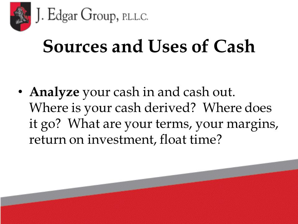 Sources and Uses of Cash Analyze your cash in and cash out.