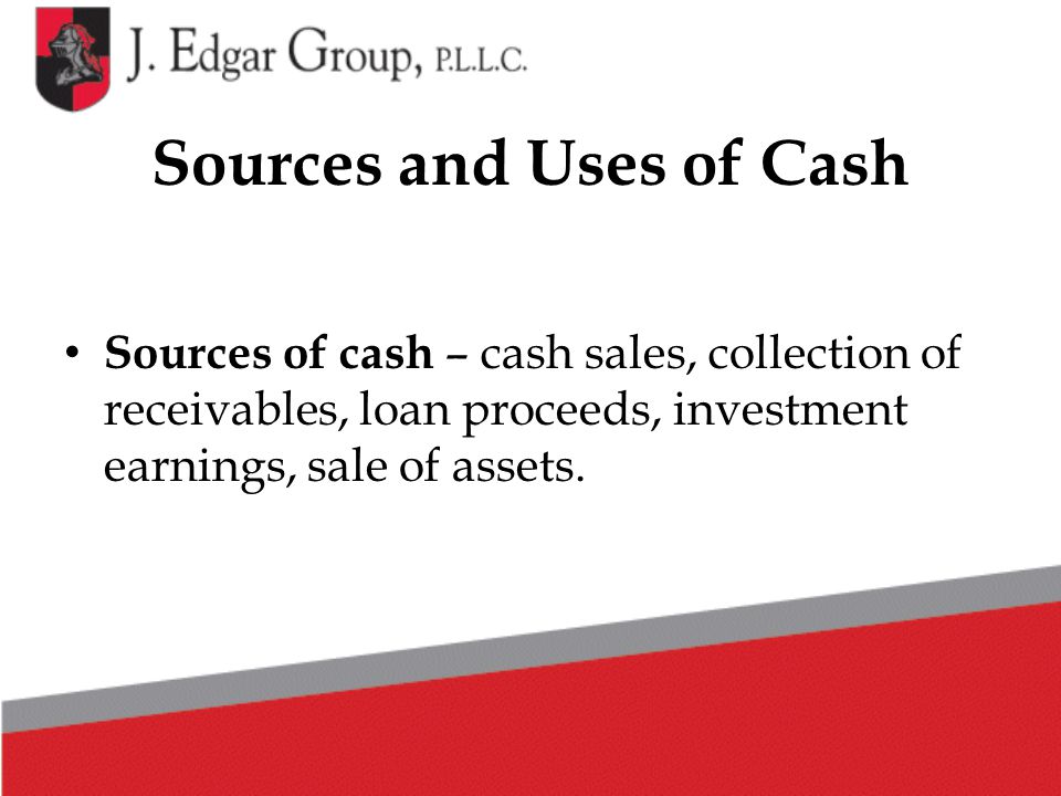 Sources and Uses of Cash Sources of cash – cash sales, collection of receivables, loan proceeds, investment earnings, sale of assets.