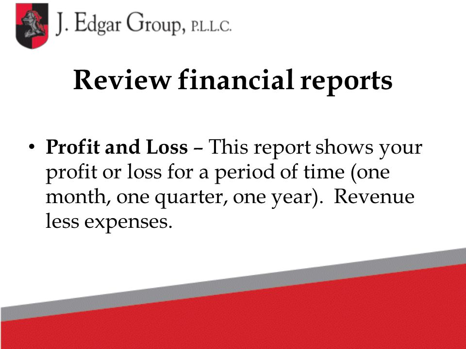 Review financial reports Profit and Loss – This report shows your profit or loss for a period of time (one month, one quarter, one year).