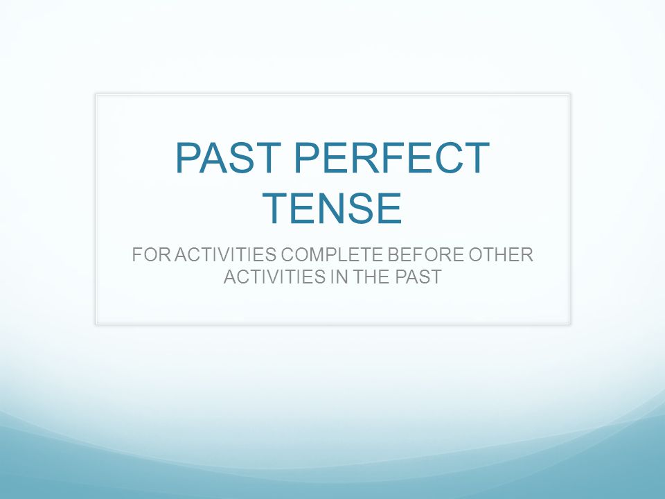 PAST PERFECT TENSE FOR ACTIVITIES COMPLETE BEFORE OTHER ACTIVITIES IN THE PAST
