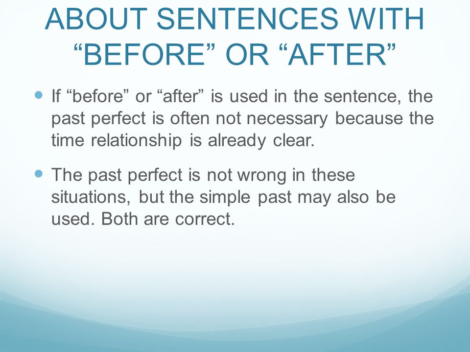 ABOUT SENTENCES WITH BEFORE OR AFTER If before or after is used in the sentence, the past perfect is often not necessary because the time relationship is already clear.