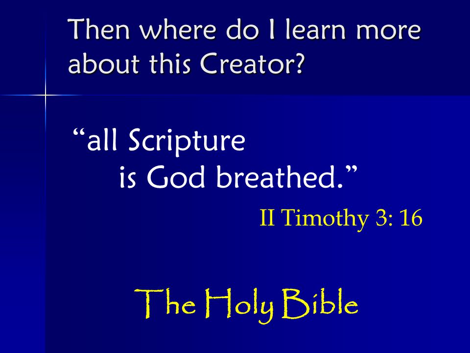 all Scripture is God breathed. II Timothy 3: 16 Then where do I learn more about this Creator.