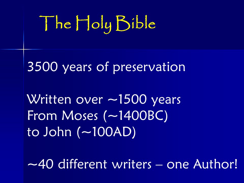 3500 years of preservation Written over ~1500 years From Moses (~1400BC) to John (~100AD) ~40 different writers – one Author.