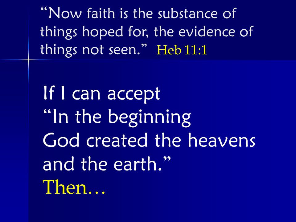 If I can accept In the beginning God created the heavens and the earth. Then… N ow faith is the substance of things hoped for, the evidence of things not seen. Heb 11:1