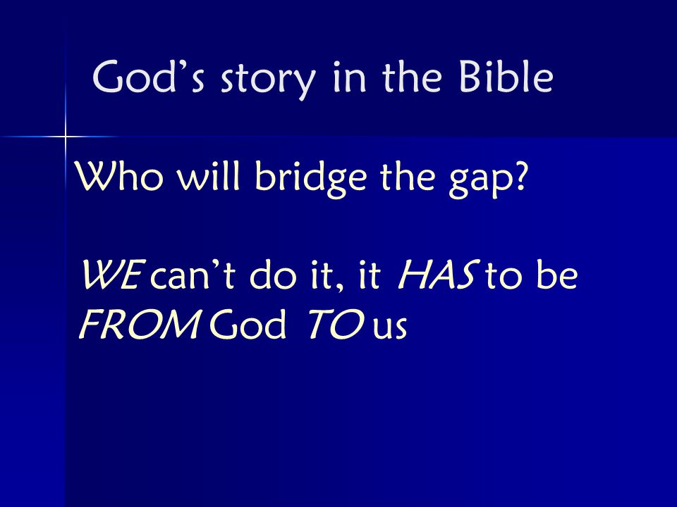 Who will bridge the gap WE can’t do it, it HAS to be FROM God TO us God’s story in the Bible